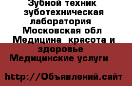 Зубной техник, зуботехническая лаборатория - Московская обл. Медицина, красота и здоровье » Медицинские услуги   
